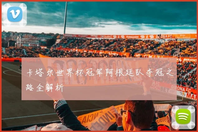 卡塔尔世界杯冠军阿根廷队夺冠之路全解析