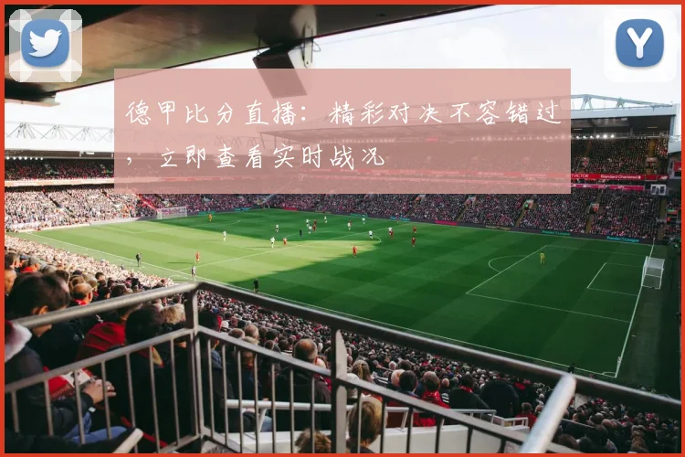 德甲比分直播：精彩对决不容错过，立即查看实时战况