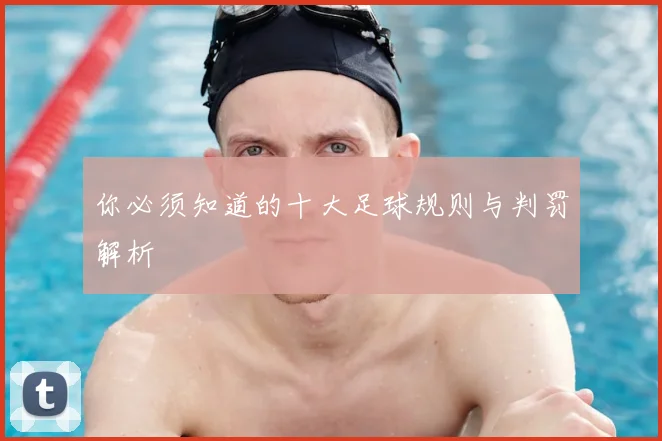 你必须知道的十大足球规则与判罚解析