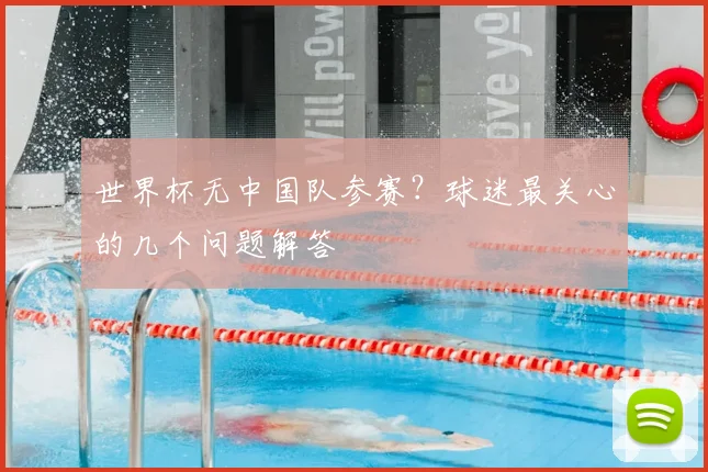 世界杯无中国队参赛？球迷最关心的几个问题解答