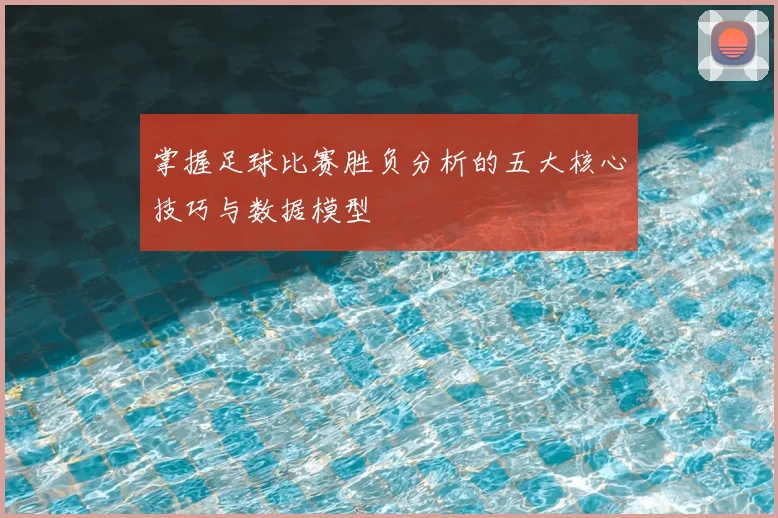 掌握足球比赛胜负分析的五大核心技巧与数据模型