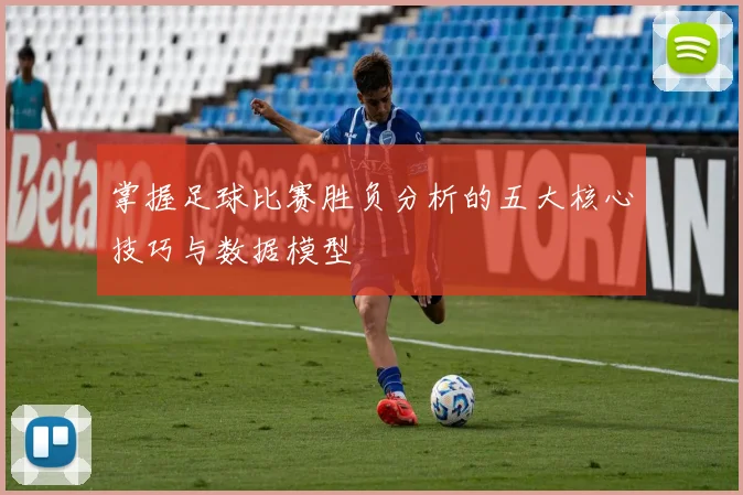 掌握足球比赛胜负分析的五大核心技巧与数据模型